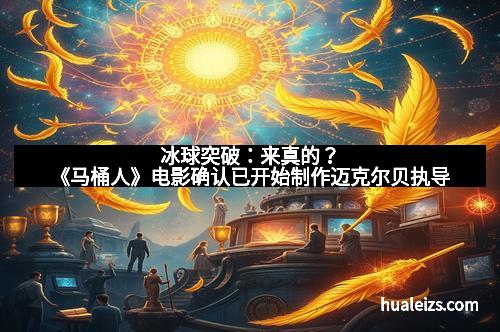 冰球突破:来真的?《马桶人》电影确认已开始制作迈克尔贝执导